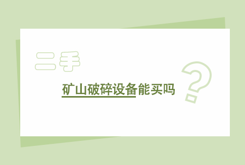 二手礦山破碎設(shè)備能買嗎？二手礦山破碎設(shè)備的利弊分析！